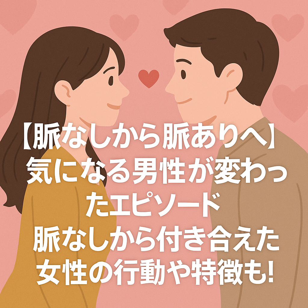 【脈なしから脈ありへ】気になる男性が変わったエピソード｜脈なしから付き合えた女性の行動や特徴も！